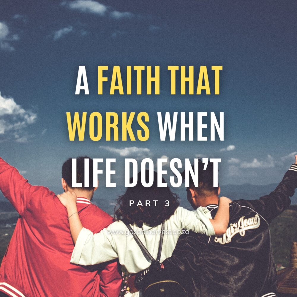 A Faith That Works When Life Doesn’t – Part 3